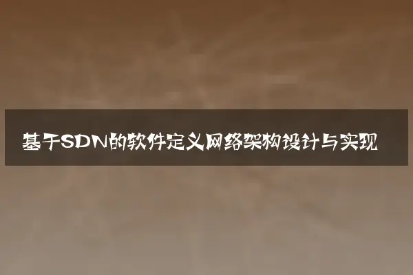基于SDN的软件定义网络架构设计与实现