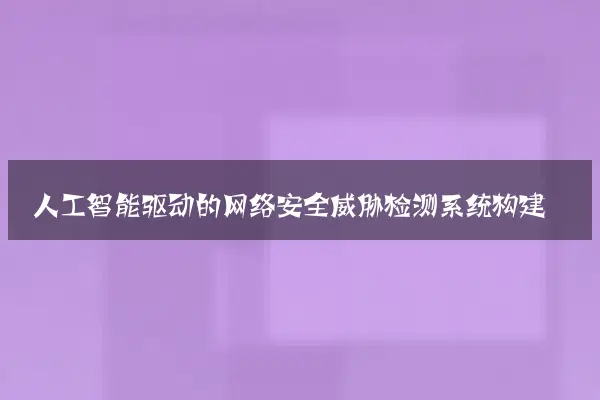 人工智能驱动的网络安全威胁检测系统构建