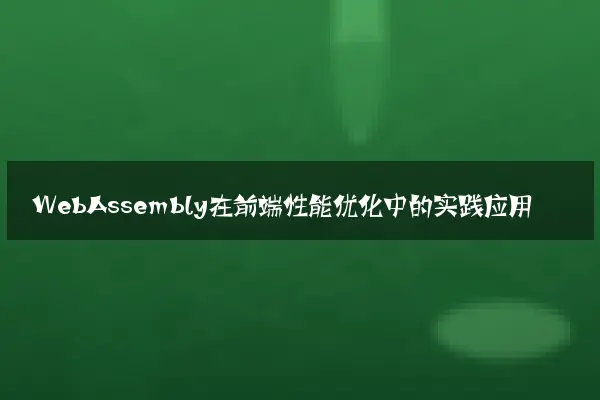 WebAssembly在前端性能优化中的实践应用