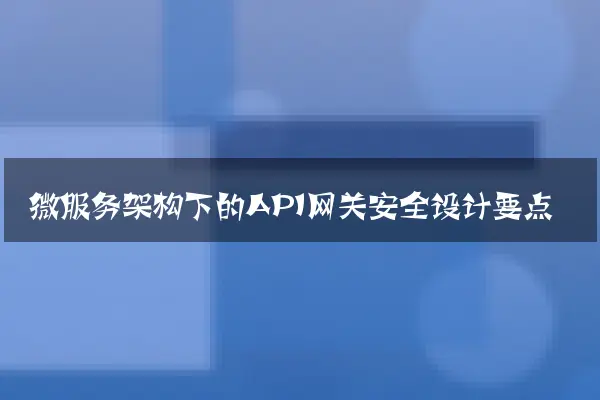 微服务架构下的API网关安全设计要点