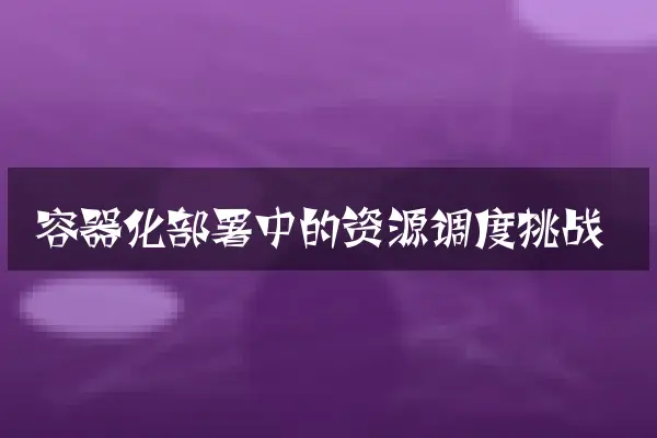 容器化部署中的资源调度挑战
