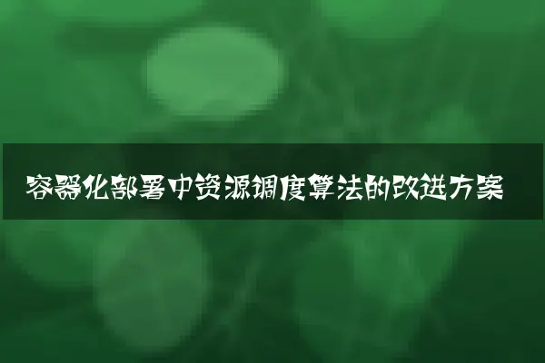 容器化部署中资源调度算法的改进方案