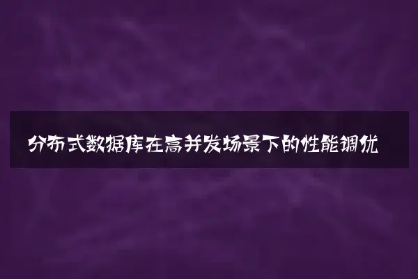 分布式数据库在高并发场景下的性能调优