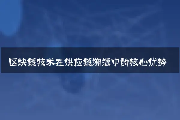 区块链技术在供应链溯源中的核心优势