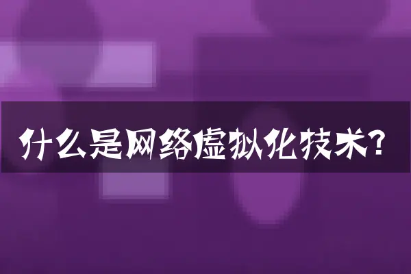 什么是网络虚拟化技术？