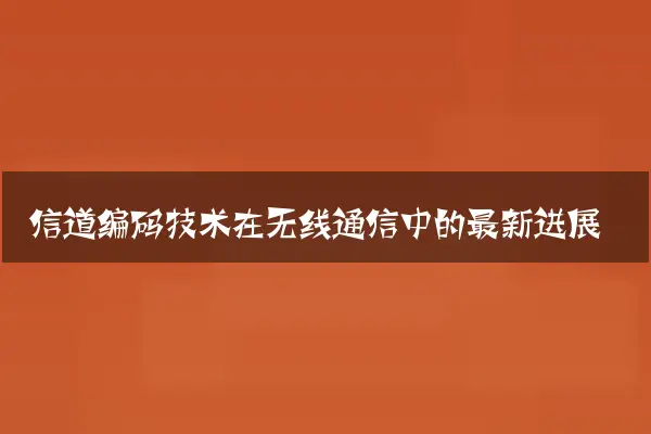 信道编码技术在无线通信中的最新进展