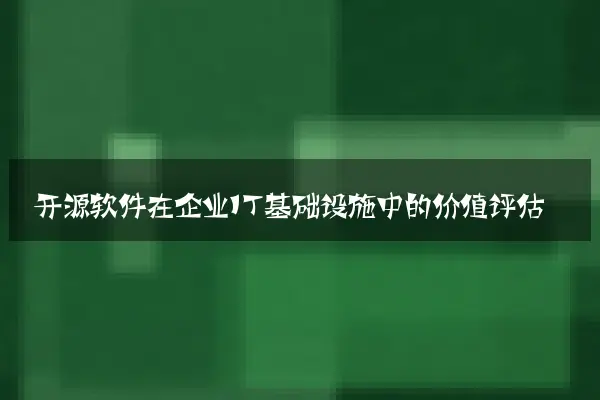 开源软件在企业IT基础设施中的价值评估