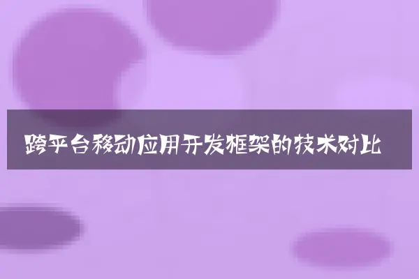 跨平台移动应用开发框架的技术对比