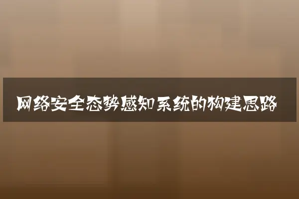 网络安全态势感知系统的构建思路