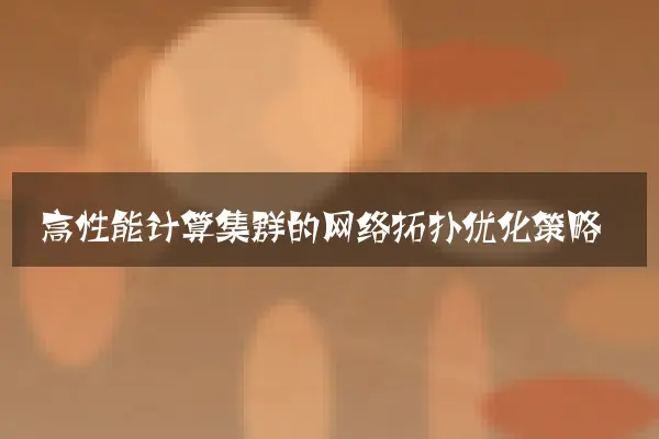 高性能计算集群的网络拓扑优化策略