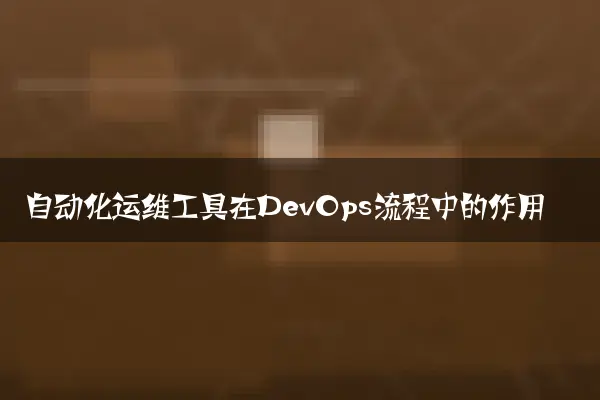 自动化运维工具在DevOps流程中的作用