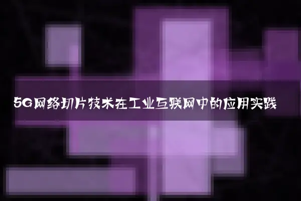 5G网络切片技术在工业互联网中的应用实践