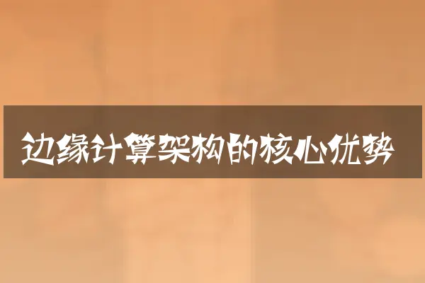 边缘计算架构的核心优势