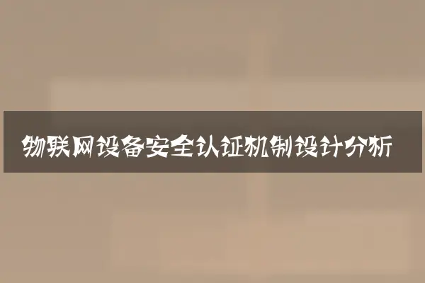 物联网设备安全认证机制设计分析