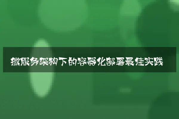 微服务架构下的容器化部署最佳实践