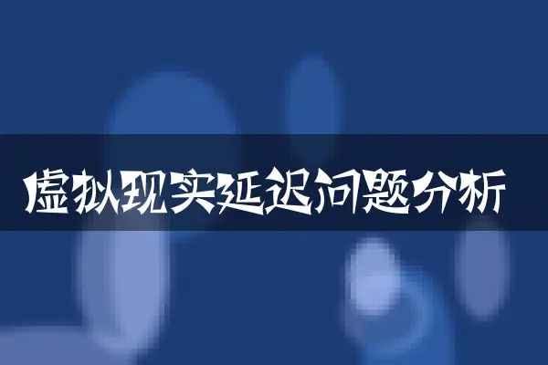 虚拟现实延迟问题分析