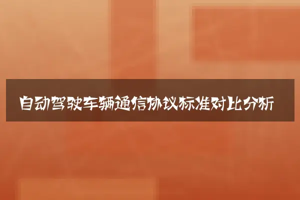自动驾驶车辆通信协议标准对比分析