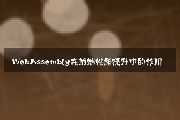 WebAssembly在前端性能提升中的作用