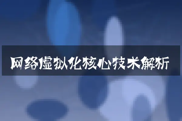 网络虚拟化核心技术解析