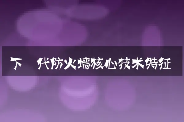 下一代防火墙核心技术特征
