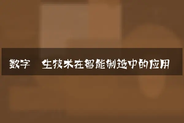 数字孪生技术在智能制造中的应用
