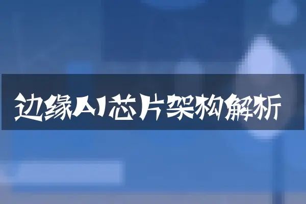 边缘AI芯片架构解析