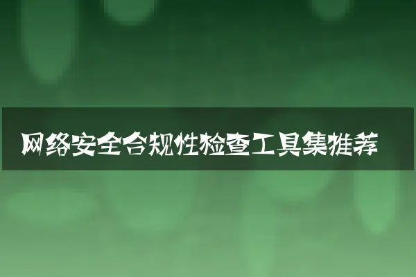网络安全合规性检查工具集推荐