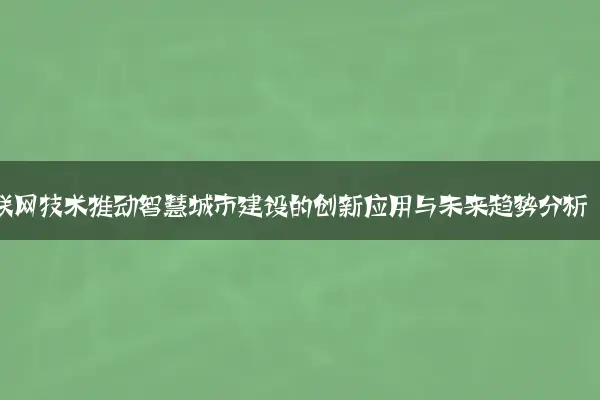 物联网技术推动智慧城市建设的创新应用与未来趋势分析