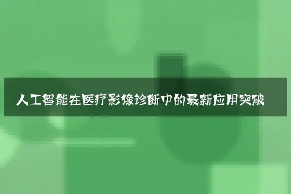 人工智能在医疗影像诊断中的最新应用突破