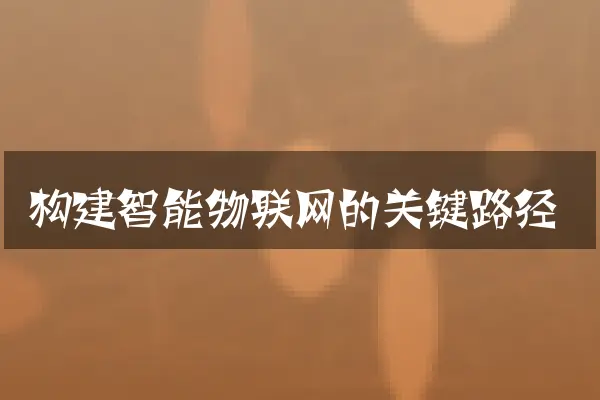 构建智能物联网的关键路径