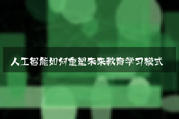人工智能如何重塑未来教育学习模式